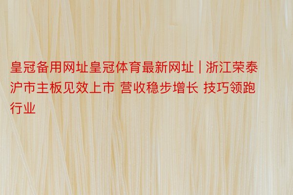 皇冠备用网址皇冠体育最新网址 | 浙江荣泰沪市主板见效上市 营收稳步增长 技巧领跑行业