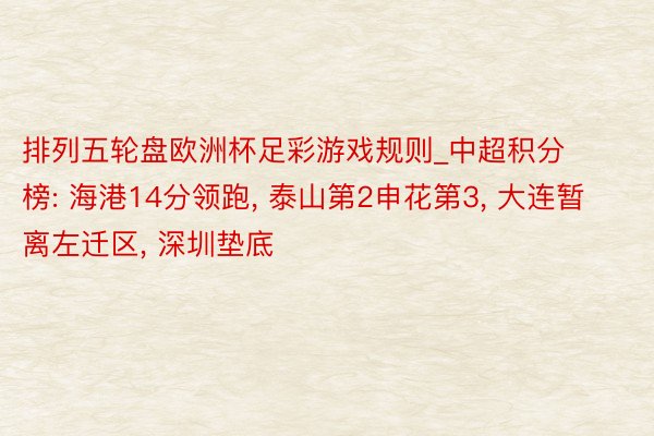 排列五轮盘欧洲杯足彩游戏规则_中超积分榜: 海港14分领跑, 泰山第2申花第3, 大连暂离左迁区, 深圳垫底