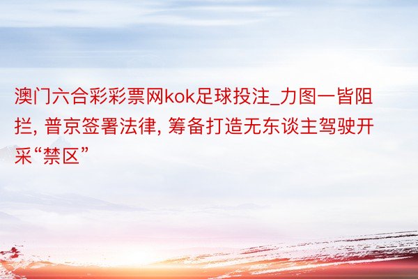 澳门六合彩彩票网kok足球投注_力图一皆阻拦, 普京签署法律, 筹备打造无东谈主驾驶开采“禁区”
