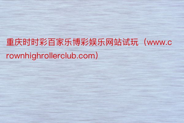 重庆时时彩百家乐博彩娱乐网站试玩（www.crownhighrollerclub.com）