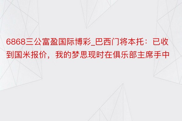 6868三公富盈国际博彩_巴西门将本托：已收到国米报价，我的梦思现时在俱乐部主席手中