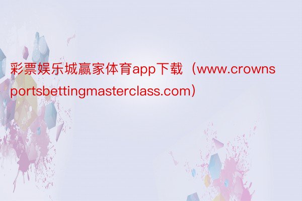 彩票娱乐城赢家体育app下载（www.crownsportsbettingmasterclass.com）