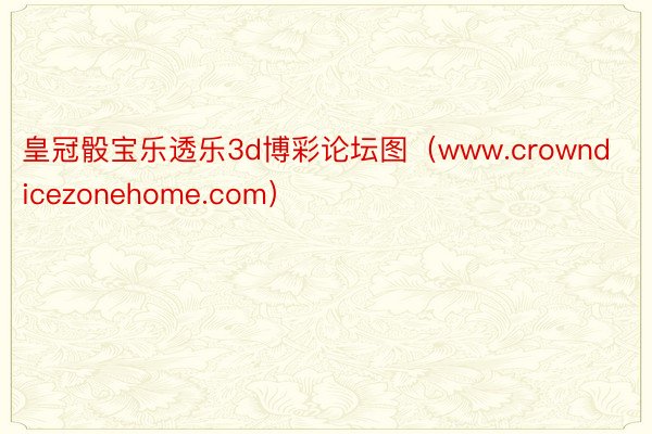 皇冠骰宝乐透乐3d博彩论坛图（www.crowndicezonehome.com）