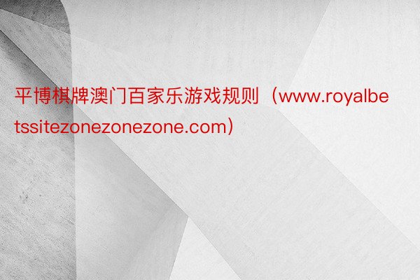 平博棋牌澳门百家乐游戏规则(www.royalbetssitezonezonezone.com)
