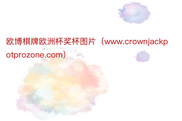 欧博棋牌欧洲杯奖杯图片（www.crownjackpotprozone.com）