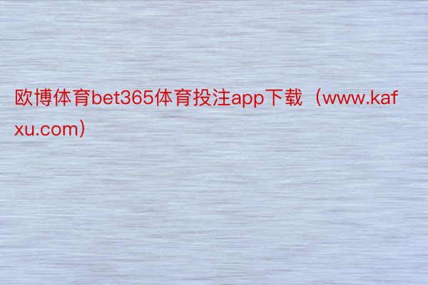 欧博体育bet365体育投注app下载（www.kafxu.com）