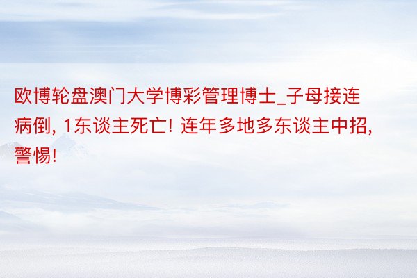 欧博轮盘澳门大学博彩管理博士_子母接连病倒, 1东谈主死亡! 连年多地多东谈主中招, 警惕!