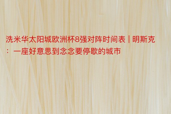 洗米华太阳城欧洲杯8强对阵时间表 | 明斯克：一座好意思到念念要停歇的城市