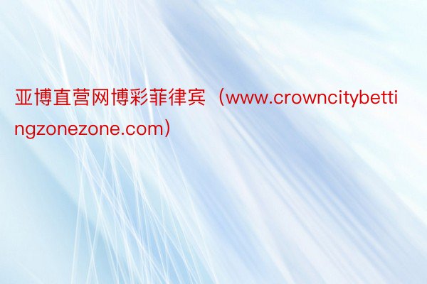 亚博直营网博彩菲律宾（www.crowncitybettingzonezone.com）