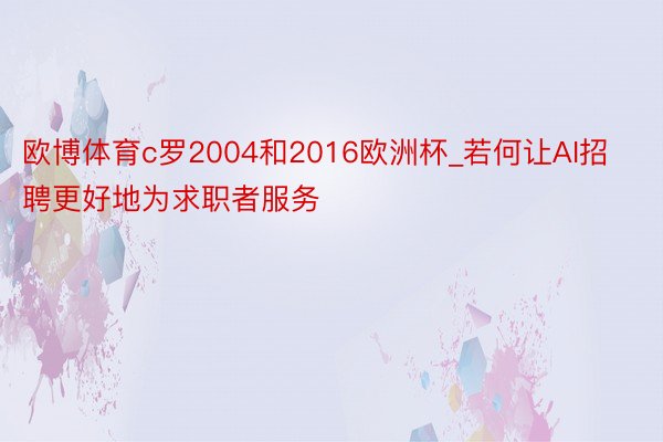 欧博体育c罗2004和2016欧洲杯_若何让AI招聘更好地为求职者服务