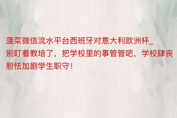 菠菜微信流水平台西班牙对意大利欧洲杯_别盯着教培了，把学校里的事管管吧，学校肆丧胆怯加剧学生职守！