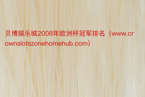 贝博娱乐城2008年欧洲杯冠军排名（www.crownslotszonehomehub.com）