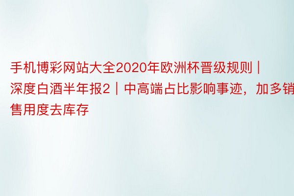 手机博彩网站大全2020年欧洲杯晋级规则 | 深度白酒半年报2｜中高端占比影响事迹，加多销售用度去库存