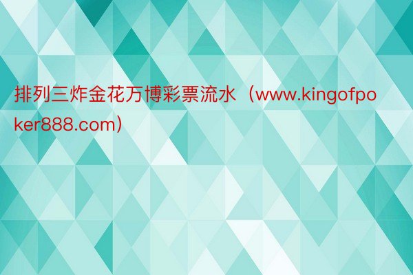 排列三炸金花万博彩票流水（www.kingofpoker888.com）