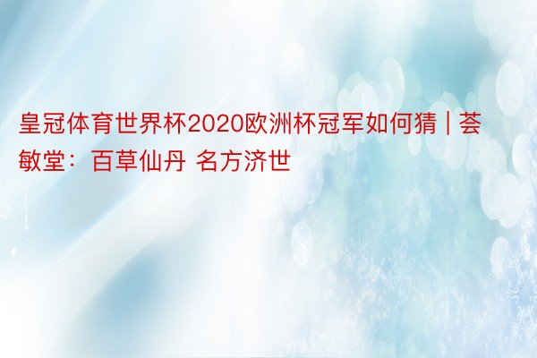 皇冠体育世界杯2020欧洲杯冠军如何猜 | 荟敏堂：百草仙丹 名方济世
