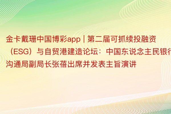 金卡戴珊中国博彩app | 第二届可抓续投融资（ESG）与自贸港建造论坛：中国东说念主民银行沟通局副局长张蓓出席并发表主旨演讲