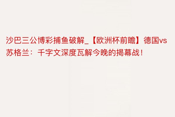 沙巴三公博彩捕鱼破解_【欧洲杯前瞻】德国vs苏格兰：千字文深度瓦解今晚的揭幕战！