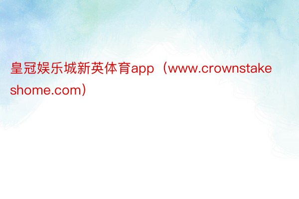 皇冠娱乐城新英体育app（www.crownstakeshome.com）