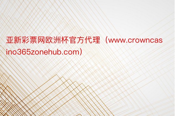 亚新彩票网欧洲杯官方代理（www.crowncasino365zonehub.com）
