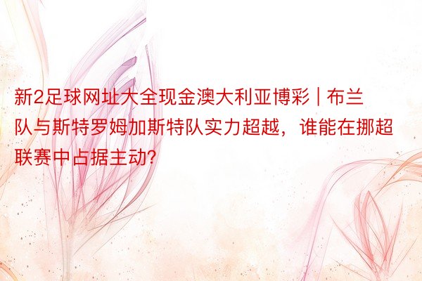 新2足球网址大全现金澳大利亚博彩 | 布兰队与斯特罗姆加斯特队实力超越，谁能在挪超联赛中占据主动？