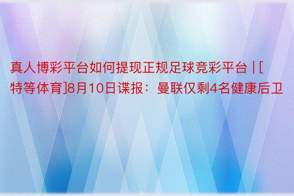 真人博彩平台如何提现正规足球竞彩平台 | [特等体育]8月10日谍报：曼联仅剩4名健康后卫
