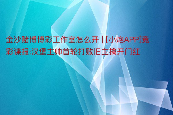 金沙赌博博彩工作室怎么开 | [小炮APP]竞彩谍报:汉堡主帅首轮打败旧主擒开门红