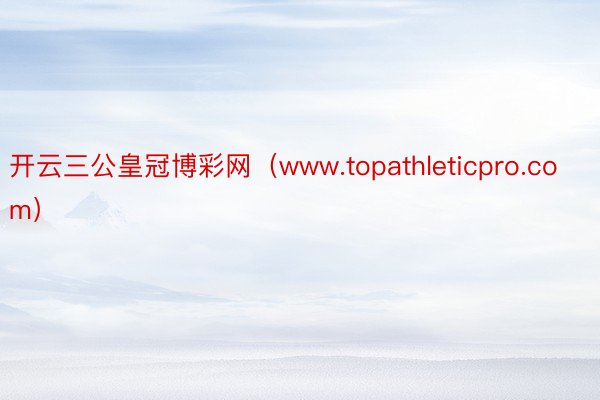 开云三公皇冠博彩网（www.topathleticpro.com）