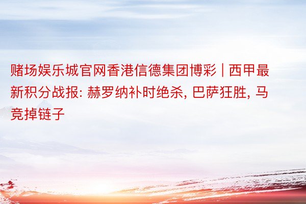 赌场娱乐城官网香港信德集团博彩 | 西甲最新积分战报: 赫罗纳补时绝杀, 巴萨狂胜, 马竞掉链子