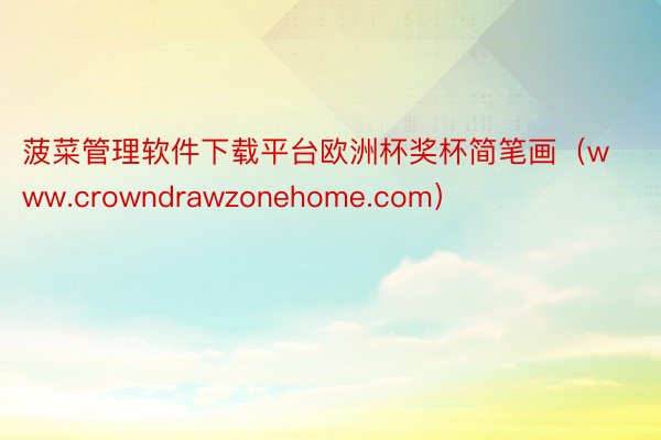 菠菜管理软件下载平台欧洲杯奖杯简笔画（www.crowndrawzonehome.com）
