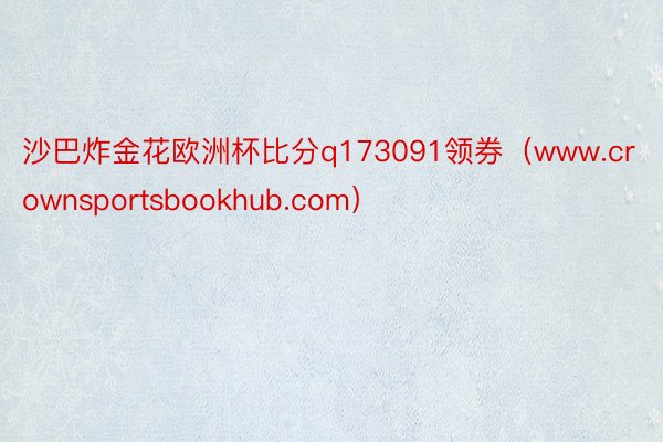沙巴炸金花欧洲杯比分q173091领券（www.crownsportsbookhub.com）