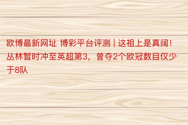 欧博最新网址 博彩平台评测 | 这祖上是真阔！丛林暂时冲至英超第3，曾夺2个欧冠数目仅少于8队