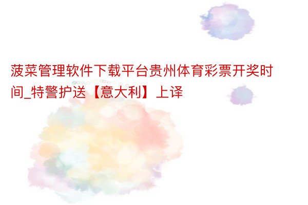 菠菜管理软件下载平台贵州体育彩票开奖时间_特警护送【意大利】上译