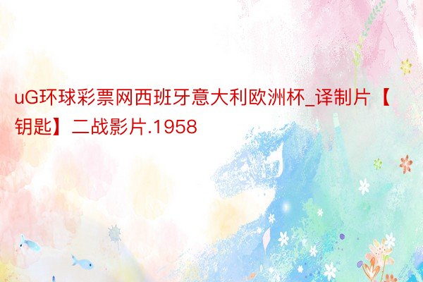 uG环球彩票网西班牙意大利欧洲杯_译制片【钥匙】二战影片.1958