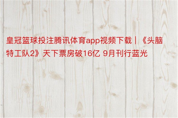 皇冠篮球投注腾讯体育app视频下载 | 《头脑特工队2》天下票房破16亿 9月刊行蓝光