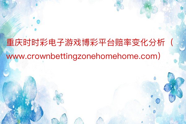 重庆时时彩电子游戏博彩平台赔率变化分析（www.crownbettingzonehomehome.com）
