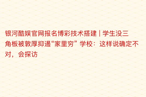 银河酷娱官网报名博彩技术搭建 | 学生没三角板被敦厚抑遏“家里穷” 学校：这样说确定不对，会探访
