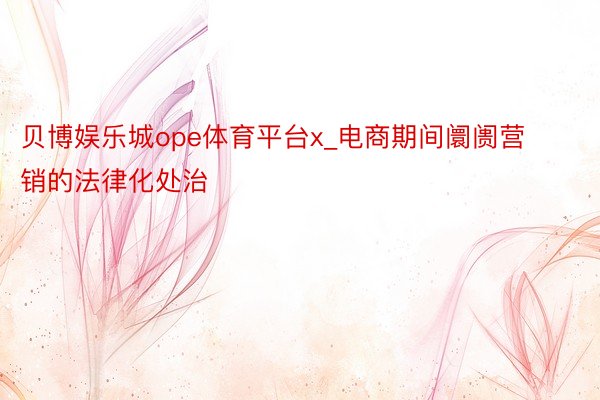 贝博娱乐城ope体育平台x_电商期间阛阓营销的法律化处治