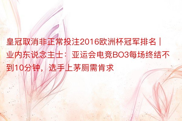 皇冠取消非正常投注2016欧洲杯冠军排名 | 业内东说念主士：亚运会电竞BO3每场终结不到10分钟，选手上茅厕需肯求