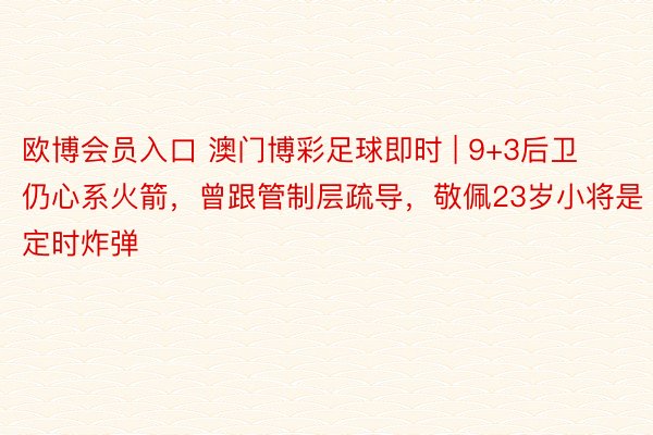欧博会员入口 澳门博彩足球即时 | 9+3后卫仍心系火箭，曾跟管制层疏导，敬佩23岁小将是定时炸弹
