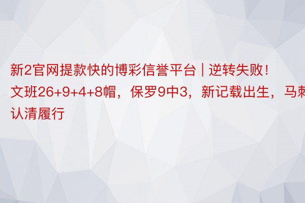 新2官网提款快的博彩信誉平台 | 逆转失败！文班26+9+4+8帽，保罗9中3，新记载出生，马刺认清履行