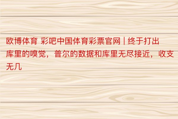 欧博体育 彩吧中国体育彩票官网 | 终于打出库里的嗅觉，普尔的数据和库里无尽接近，收支无几