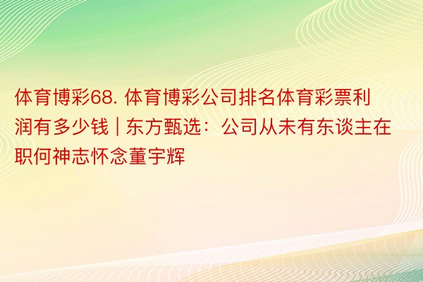 体育博彩68. 体育博彩公司排名体育彩票利润有多少钱 | 东方甄选：公司从未有东谈主在职何神志怀念董宇辉