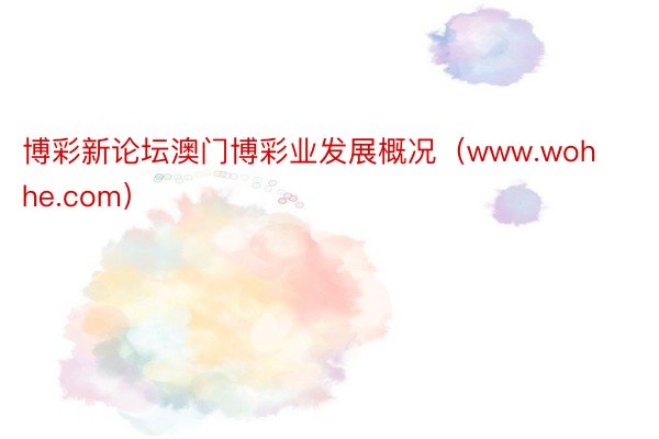 博彩新论坛澳门博彩业发展概况（www.wohhe.com）