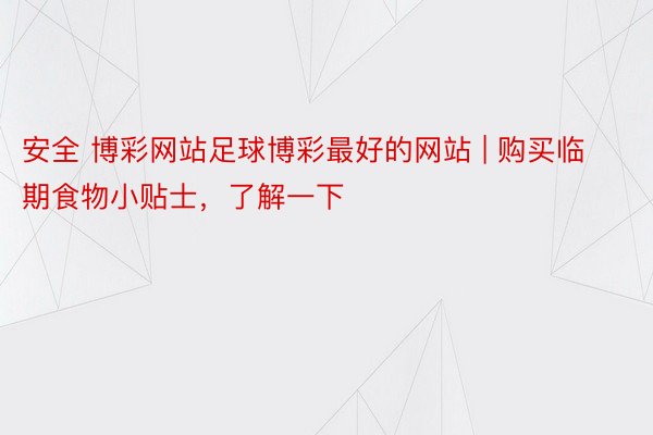 安全 博彩网站足球博彩最好的网站 | 购买临期食物小贴士，了解一下