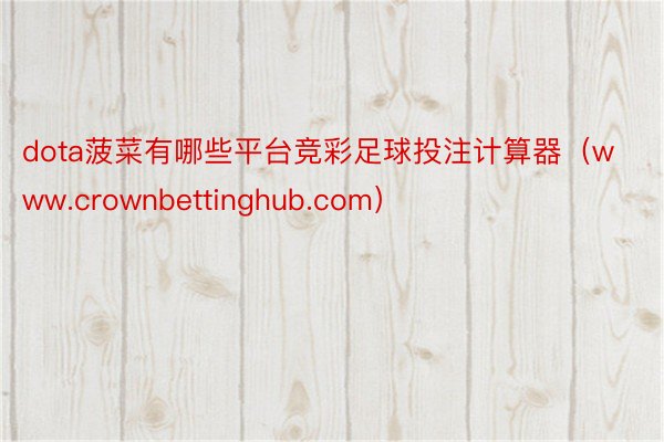 dota菠菜有哪些平台竞彩足球投注计算器（www.crownbettinghub.com）