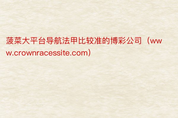 菠菜大平台导航法甲比较准的博彩公司（www.crownracessite.com）