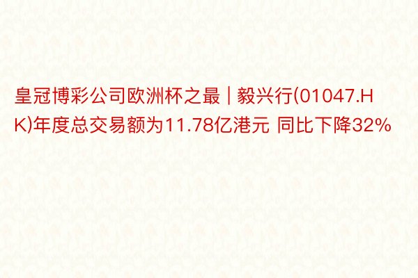 皇冠博彩公司欧洲杯之最 | 毅兴行(01047.HK)年度总交易额为11.78亿港元 同比下降32%